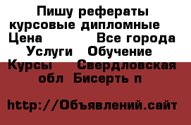 Пишу рефераты курсовые дипломные  › Цена ­ 2 000 - Все города Услуги » Обучение. Курсы   . Свердловская обл.,Бисерть п.